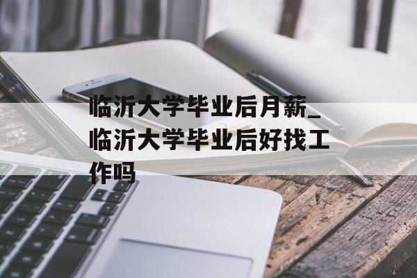 临沂大学毕业后月薪_临沂大学毕业后好找工作吗 临沂大学毕业后月薪_临沂大学毕业后好找工作吗