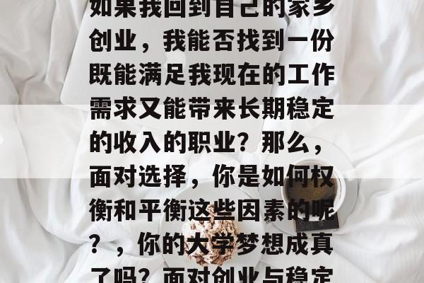 清华大学毕业的你是否曾经有过这样的想法,如果我回到自己的家乡创业,我能否找到一份既能满足我现在的工作需求又能带来长期稳定的收入的职业?那么,面对选择,你是如何权衡和平衡这些因素的呢?,你的大学梦想成真了吗?面对创业与稳定的就业关系,你应该怎么做? 清华大学毕业的你是否曾经有过这样的想法,如果我回到自己的家乡创业,我能否找到一份既能满足我现在的工作需求又能带来长期稳定的收入的职业?那么,面对选择,你是如何权衡和平衡这些因素的呢?,你的大学梦想成真了吗?面对创业与稳定的就业关系,你应该怎么做?