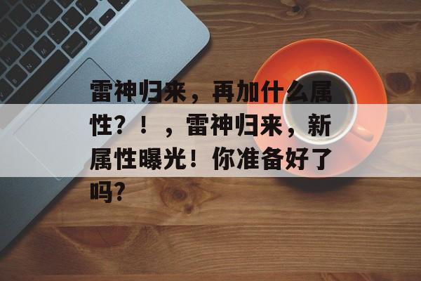 雷神归来，再加什么属性？！，雷神归来，新属性曝光！你准备好了吗?