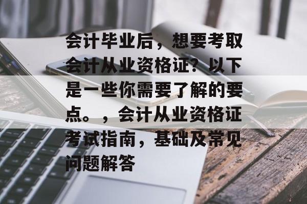 会计毕业后,想要考取会计从业资格证?以下是一些你需要了解的要点。,会计从业资格证考试指南,基础及常见问题解答 会计毕业后,想要考取会计从业资格证?以下是一些你需要了解的要点。,会计从业资格证考试指南,基础及常见问题解答