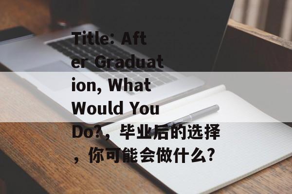 Title: After Graduation, What Would You Do?,毕业后的选择,你可能会做什么? Title: After Graduation, What Would You Do?,毕业后的选择,你可能会做什么?