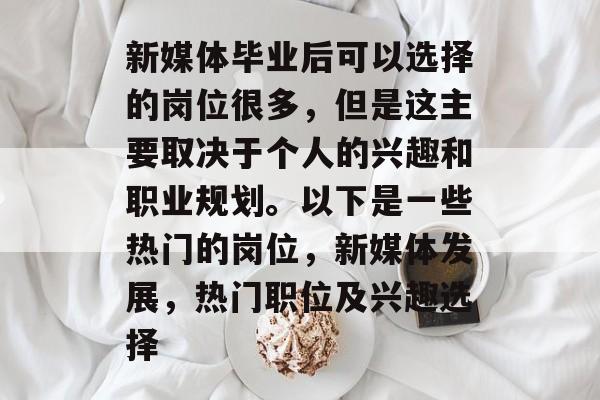 新媒体毕业后可以选择的岗位很多，但是这主要取决于个人的兴趣和职业规划。以下是一些热门的岗位，新媒体发展，热门职位及兴趣选择