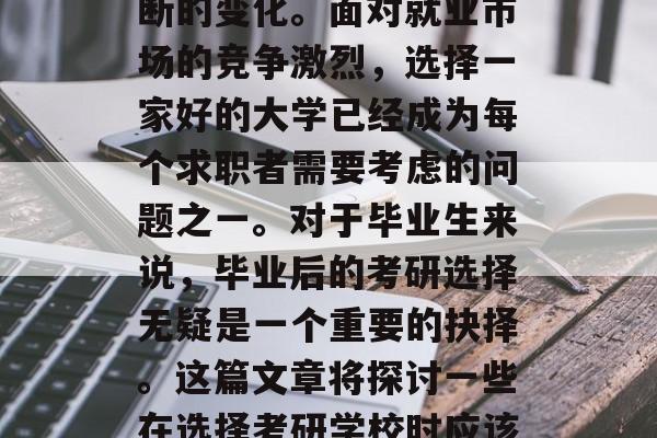 在追求学历和事业的同时，我们的生活也在不断的变化。面对就业市场的竞争激烈，选择一家好的大学已经成为每个求职者需要考虑的问题之一。对于毕业生来说，毕业后的考研选择无疑是一个重要的抉择。这篇文章将探讨一些在选择考研学校时应该考虑的因素。，考研选校需注意哪些因素？
