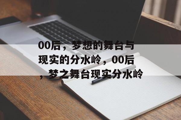 00后，梦想的舞台与现实的分水岭，00后，梦之舞台现实分水岭