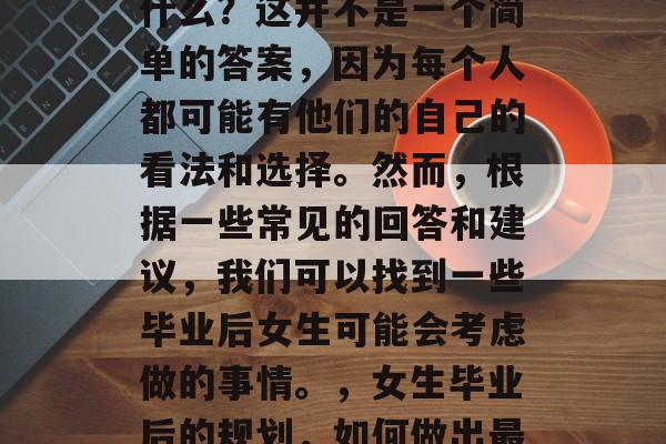 毕业后的女生应该做些什么？这并不是一个简单的答案，因为每个人都可能有他们的自己的看法和选择。然而，根据一些常见的回答和建议，我们可以找到一些毕业后女生可能会考虑做的事情。，女生毕业后的规划，如何做出最好的决定
