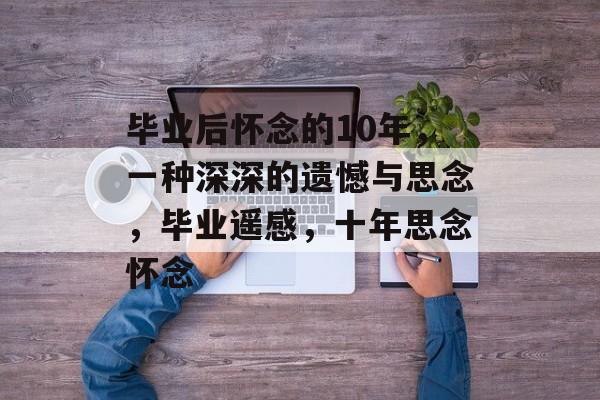 毕业后怀念的10年，一种深深的遗憾与思念，毕业遥感，十年思念怀念