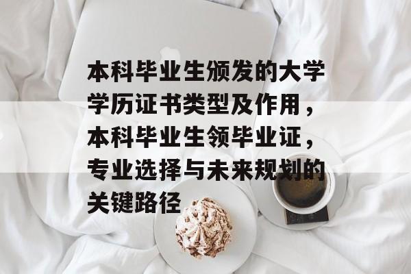 本科毕业生颁发的大学学历证书类型及作用，本科毕业生领毕业证，专业选择与未来规划的关键路径