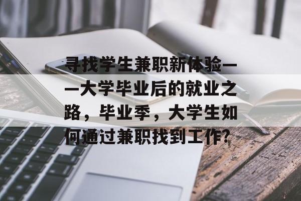 寻找学生兼职新体验——大学毕业后的就业之路，毕业季，大学生如何通过兼职找到工作?