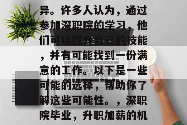 深职院毕业生的学历选择因个人专业和兴趣而异。许多人认为,通过参加深职院的学习,他们可以提升自己的技能,并有可能找到一份满意的工作。以下是一些可能的选择,帮助你了解这些可能性。,深职院毕业,升职加薪的机会吗?哪些专业更有前景? 深职院毕业生的学历选择因个人专业和兴趣而异。许多人认为,通过参加深职院的学习,他们可以提升自己的技能,并有可能找到一份满意的工作。以下是一些可能的选择,帮助你了解这些可能性。,深职院毕业,升职加薪的机会吗?哪些专业更有前景?