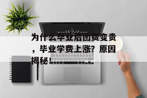 为什么毕业后团费变贵，毕业学费上涨？原因揭秘！