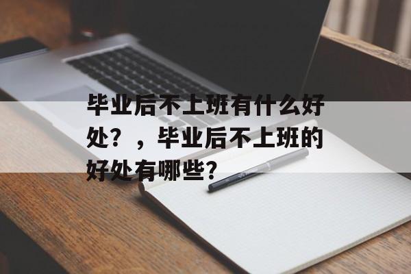 毕业后不上班有什么好处？，毕业后不上班的好处有哪些？