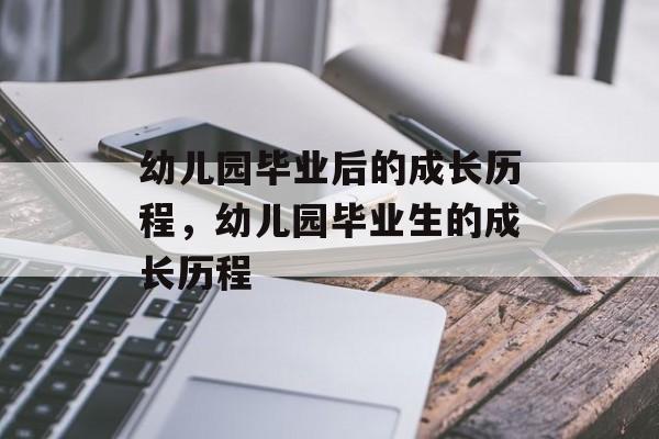 幼儿园毕业后的成长历程，幼儿园毕业生的成长历程