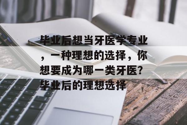 毕业后想当牙医学专业，一种理想的选择，你想要成为哪一类牙医？毕业后的理想选择