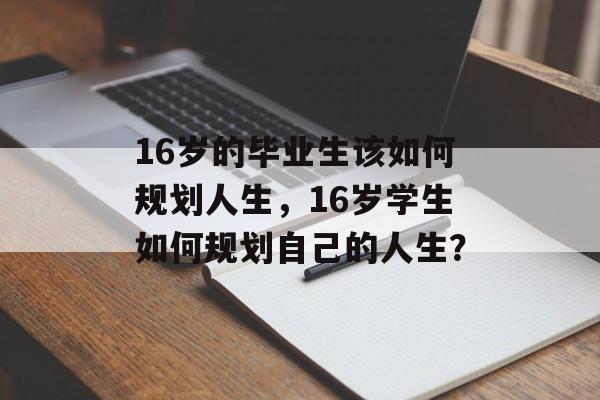 16岁的毕业生该如何规划人生，16岁学生如何规划自己的人生？
