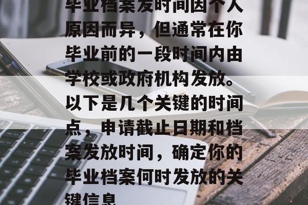 毕业档案发时间因个人原因而异，但通常在你毕业前的一段时间内由学校或政府机构发放。以下是几个关键的时间点，申请截止日期和档案发放时间，确定你的毕业档案何时发放的关键信息