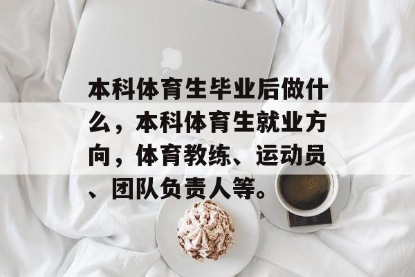 本科体育生毕业后做什么，本科体育生就业方向，体育教练、运动员、团队负责人等。