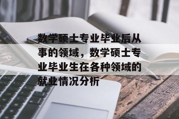 数学硕士专业毕业后从事的领域，数学硕士专业毕业生在各种领域的就业情况分析