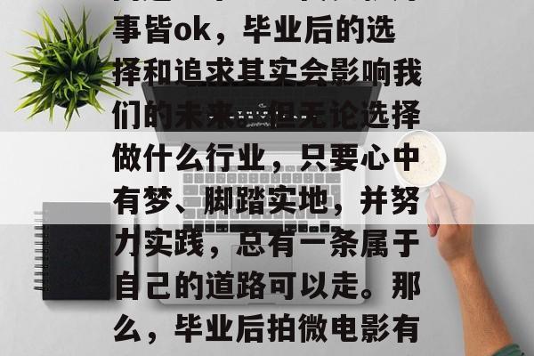 毕业后，就业是一个大问题。毕业不代表就万事皆ok，毕业后的选择和追求其实会影响我们的未来。但无论选择做什么行业，只要心中有梦、脚踏实地，并努力实践，总有一条属于自己的道路可以走。那么，毕业后拍微电影有什么好呢？，毕业后拍微电影有何益处？