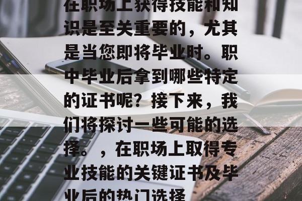 在职场上获得技能和知识是至关重要的,尤其是当您即将毕业时。职中毕业后拿到哪些特定的证书呢?接下来,我们将探讨一些可能的选择。,在职场上取得专业技能的关键证书及毕业后的热门选择 在职场上获得技能和知识是至关重要的,尤其是当您即将毕业时。职中毕业后拿到哪些特定的证书呢?接下来,我们将探讨一些可能的选择。,在职场上取得专业技能的关键证书及毕业后的热门选择