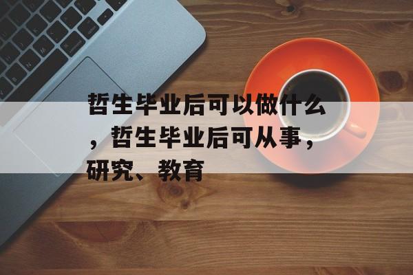 哲生毕业后可以做什么，哲生毕业后可从事，研究、教育