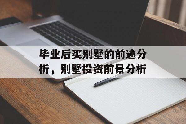 毕业后买别墅的前途分析，别墅投资前景分析