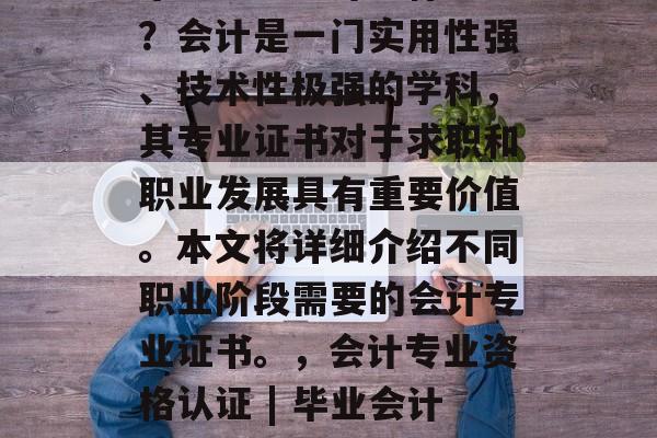 毕业想当会计考什么证？会计是一门实用性强、技术性极强的学科，其专业证书对于求职和职业发展具有重要价值。本文将详细介绍不同职业阶段需要的会计专业证书。，会计专业资格认证 | 毕业会计的需求与推荐