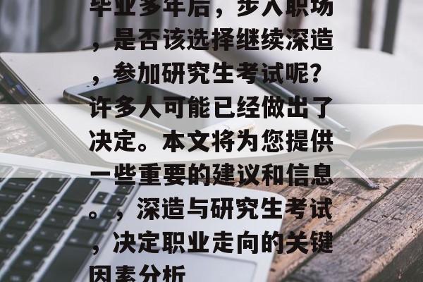 毕业多年后，步入职场，是否该选择继续深造，参加研究生考试呢？许多人可能已经做出了决定。本文将为您提供一些重要的建议和信息。，深造与研究生考试，决定职业走向的关键因素分析