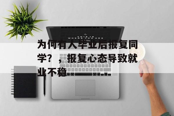为何有人毕业后报复同学?,报复心态导致就业不稳 为何有人毕业后报复同学?,报复心态导致就业不稳