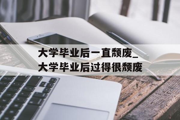 大学毕业后一直颓废_大学毕业后过得很颓废
