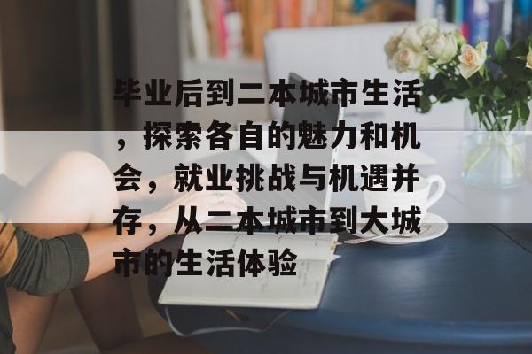 毕业后到二本城市生活，探索各自的魅力和机会，就业挑战与机遇并存，从二本城市到大城市的生活体验