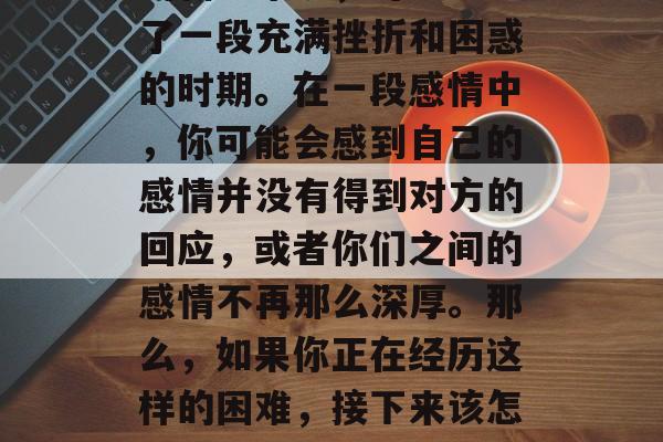 毕业季表白失败后怎么办？对于即将踏入社会的新手来说，可能经历了一段充满挫折和困惑的时期。在一段感情中，你可能会感到自己的感情并没有得到对方的回应，或者你们之间的感情不再那么深厚。那么，如果你正在经历这样的困难，接下来该怎么办呢？，毕业生表白失败，如何面对生活中的挫折与困惑