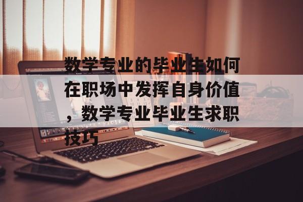 数学专业的毕业生如何在职场中发挥自身价值，数学专业毕业生求职技巧
