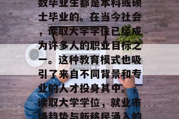 独立学院毕业后，大多数毕业生都是本科或硕士毕业的。在当今社会，读取大学学位已经成为许多人的职业目标之一。这种教育模式也吸引了来自不同背景和专业的人才投身其中。，读取大学学位，就业市场趋势与新移民涌入的影响