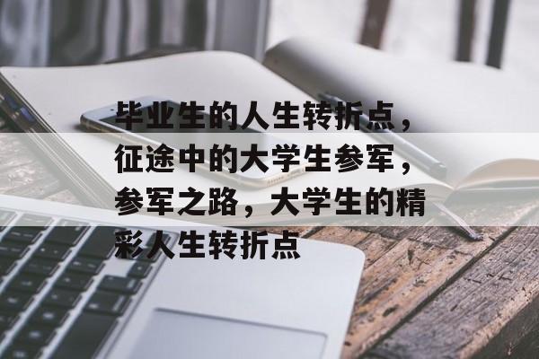 毕业生的人生转折点，征途中的大学生参军，参军之路，大学生的精彩人生转折点