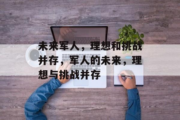 未来军人，理想和挑战并存，军人的未来，理想与挑战并存