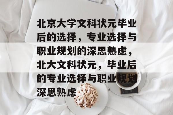 北京大学文科状元毕业后的选择,专业选择与职业规划的深思熟虑,北大文科状元,毕业后的专业选择与职业规划深思熟虑 北京大学文科状元毕业后的选择,专业选择与职业规划的深思熟虑,北大文科状元,毕业后的专业选择与职业规划深思熟虑