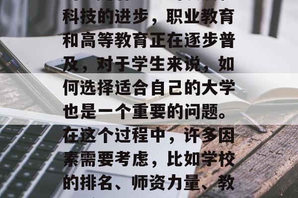 在职业的道路上，学习和提升自己是非常重要的。随着社会的发展和科技的进步，职业教育和高等教育正在逐步普及，对于学生来说，如何选择适合自己的大学也是一个重要的问题。在这个过程中，许多因素需要考虑，比如学校的排名、师资力量、教学质量、就业前景等。，选择大学，从排名到质量全方位考量