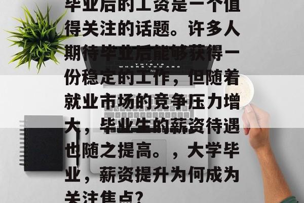 毕业后的工资是一个值得关注的话题。许多人期待毕业后能够获得一份稳定的工作，但随着就业市场的竞争压力增大，毕业生的薪资待遇也随之提高。，大学毕业，薪资提升为何成为关注焦点?