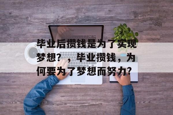 毕业后攒钱是为了实现梦想？，毕业攒钱，为何要为了梦想而努力?