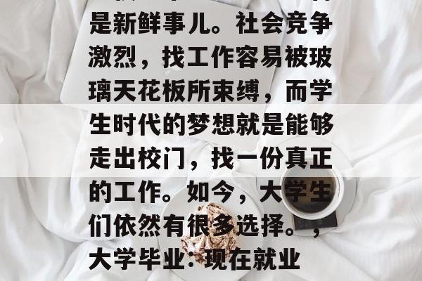 毕业了，从梦寐以求的学校到市场上已经不再是新鲜事儿。社会竞争激烈，找工作容易被玻璃天花板所束缚，而学生时代的梦想就是能够走出校门，找一份真正的工作。如今，大学生们依然有很多选择。，大学毕业: 现在就业形势如何？有多少学生能找到工作?