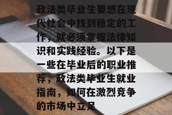 政法类毕业生要想在现代社会中找到稳定的工作，就必须掌握法律知识和实践经验。以下是一些在毕业后的职业推荐，政法类毕业生就业指南，如何在激烈竞争的市场中立足