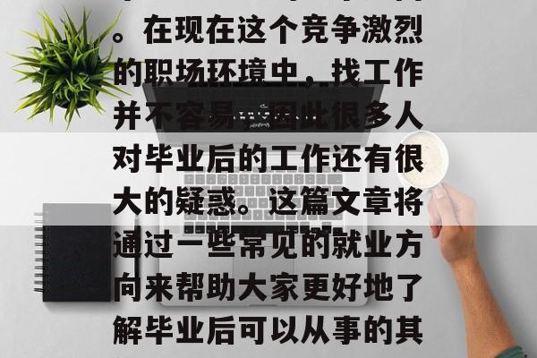 毕业多年后的职业选择，一直是很多求职者和毕业生心中的一个疑问。在现在这个竞争激烈的职场环境中，找工作并不容易，因此很多人对毕业后的工作还有很大的疑惑。这篇文章将通过一些常见的就业方向来帮助大家更好地了解毕业后可以从事的其他职业。，迷茫职业选择？看完这篇必读，你准备好了吗？