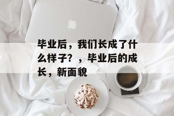 毕业后，我们长成了什么样子？，毕业后的成长，新面貌