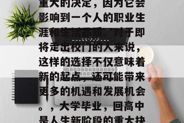 毕业后的回高中是一个重大的决定，因为它会影响到一个人的职业生涯和生活品质。对于即将走出校门的人来说，这样的选择不仅意味着新的起点，还可能带来更多的机遇和发展机会。，大学毕业，回高中是人生新阶段的重大抉择