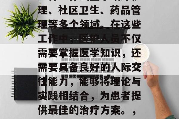 护士毕业后能够从事的多种工作涵盖了临床护理、社区卫生、药品管理等多个领域。在这些工作中，医护人员不仅需要掌握医学知识，还需要具备良好的人际交往能力，能够将理论与实践相结合，为患者提供最佳的治疗方案。，护士，跨领域的全能专业