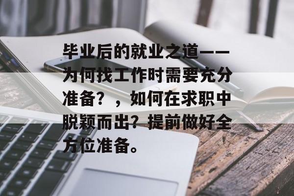 毕业后的就业之道——为何找工作时需要充分准备?,如何在求职中脱颖而出?提前做好全方位准备。 毕业后的就业之道——为何找工作时需要充分准备?,如何在求职中脱颖而出?提前做好全方位准备。