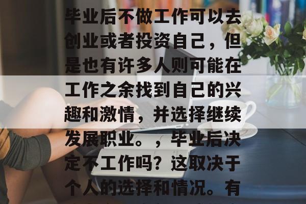 毕业后找工作时，是否可以选择不再工作呢？这个问题的答案因人而异。有些人可能会认为毕业后不做工作可以去创业或者投资自己，但是也有许多人则可能在工作之余找到自己的兴趣和激情，并选择继续发展职业。，毕业后决定不工作吗？这取决于个人的选择和情况。有些人会考虑创业或投资自己，有些人可能会在工作之余寻找兴趣和激情，并继续职业发展。