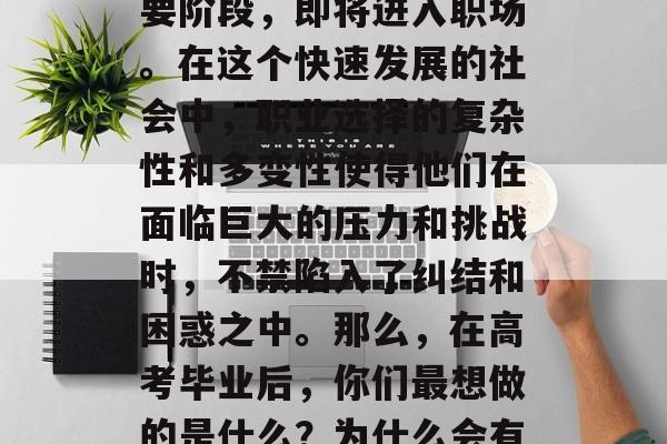 高考毕业的学子们已经迈出了人生的另一个重要阶段，即将进入职场。在这个快速发展的社会中，职业选择的复杂性和多变性使得他们在面临巨大的压力和挑战时，不禁陷入了纠结和困惑之中。那么，在高考毕业后，你们最想做的是什么？为什么会有这个疑问？，迷茫，高考毕业生的迷茫之问