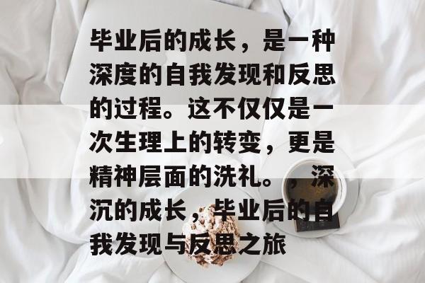 毕业后的成长，是一种深度的自我发现和反思的过程。这不仅仅是一次生理上的转变，更是精神层面的洗礼。，深沉的成长，毕业后的自我发现与反思之旅
