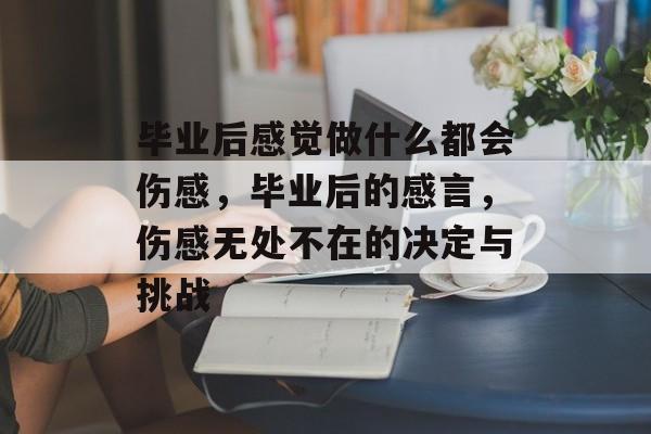 毕业后感觉做什么都会伤感，毕业后的感言，伤感无处不在的决定与挑战